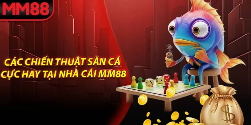 Các chiến thuật săn cá cực hay tại nhà cái MM88