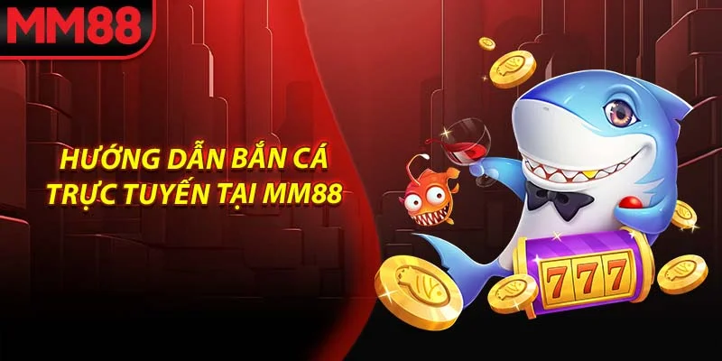 Hướng dẫn bắn cá trực tuyến tại MM88